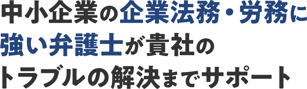  中小企業の企業法務・労務に強い弁護士が貴社のトラブルの解決までサポート